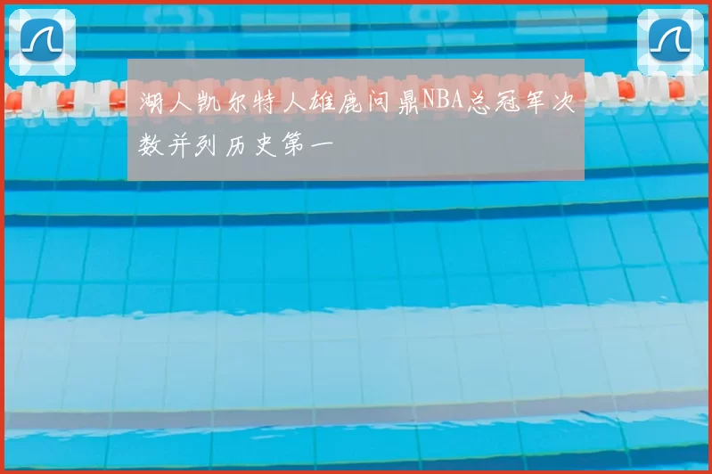湖人凯尔特人雄鹿问鼎NBA总冠军次数并列历史第一