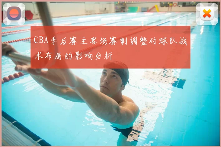 CBA季后赛主客场赛制调整对球队战术布局的影响分析