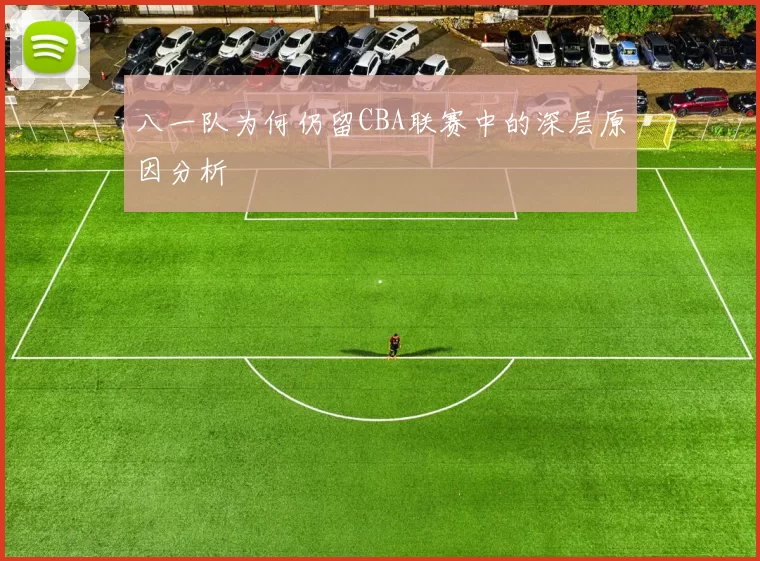 八一队为何仍留CBA联赛中的深层原因分析