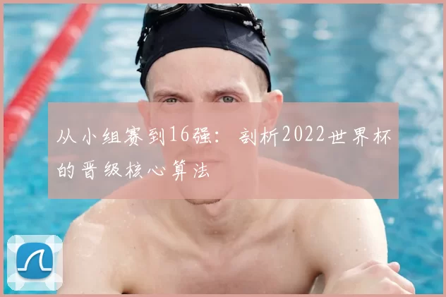 从小组赛到16强：剖析2022世界杯的晋级核心算法
