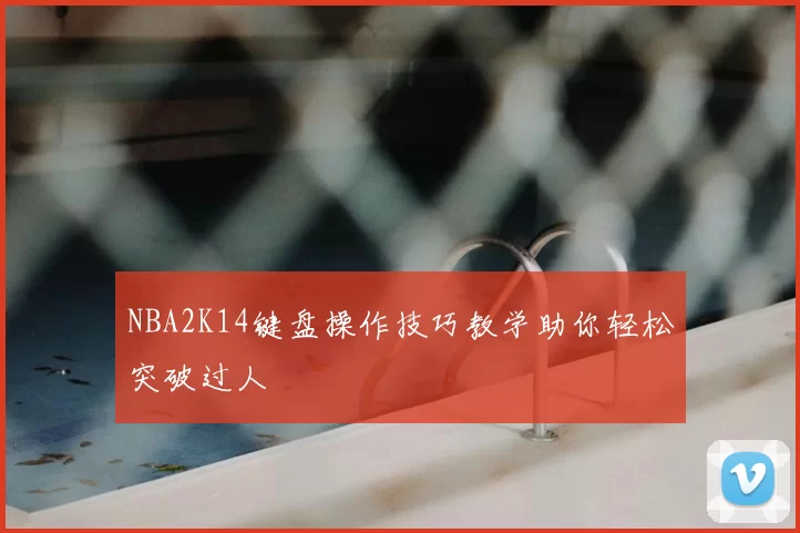 NBA2K14键盘操作技巧教学助你轻松突破过人