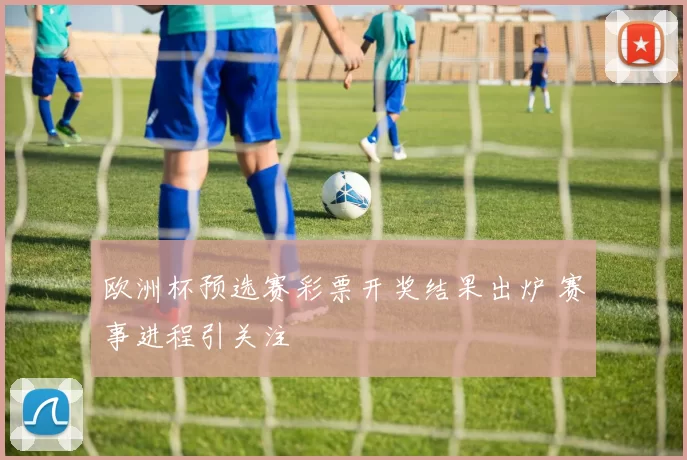 欧洲杯预选赛彩票开奖结果出炉 赛事进程引关注