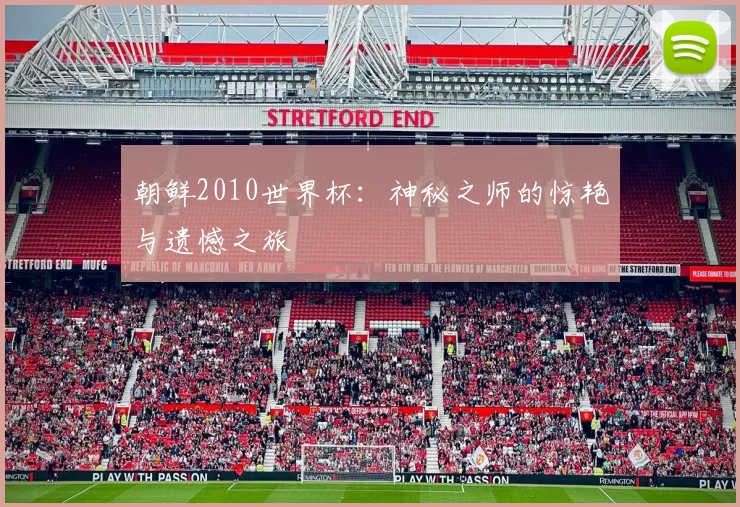 朝鲜2010世界杯：神秘之师的惊艳与遗憾之旅