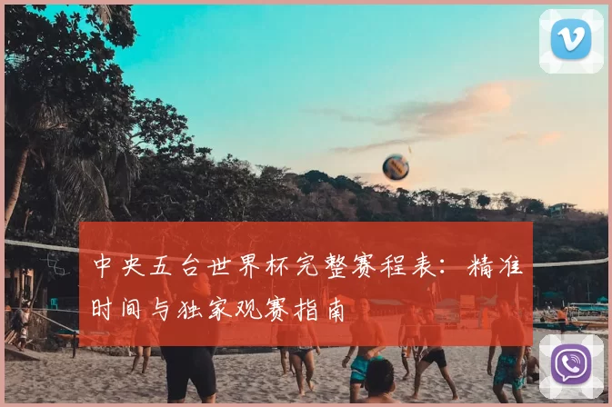 中央五台世界杯完整赛程表：精准时间与独家观赛指南