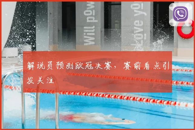 解说员预测欧冠决赛，赛前看点引发关注