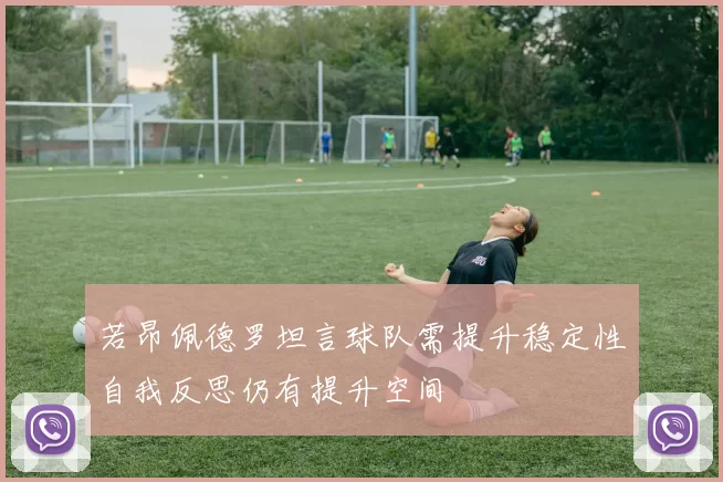 若昂佩德罗坦言球队需提升稳定性自我反思仍有提升空间