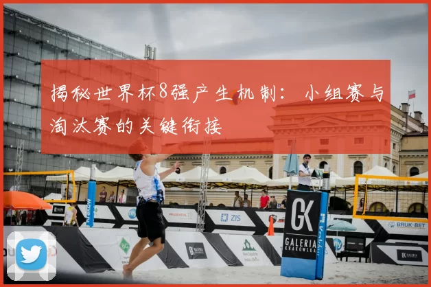 揭秘世界杯8强产生机制：小组赛与淘汰赛的关键衔接