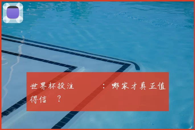 世界杯投注網評測：哪家才真正值得信賴？
