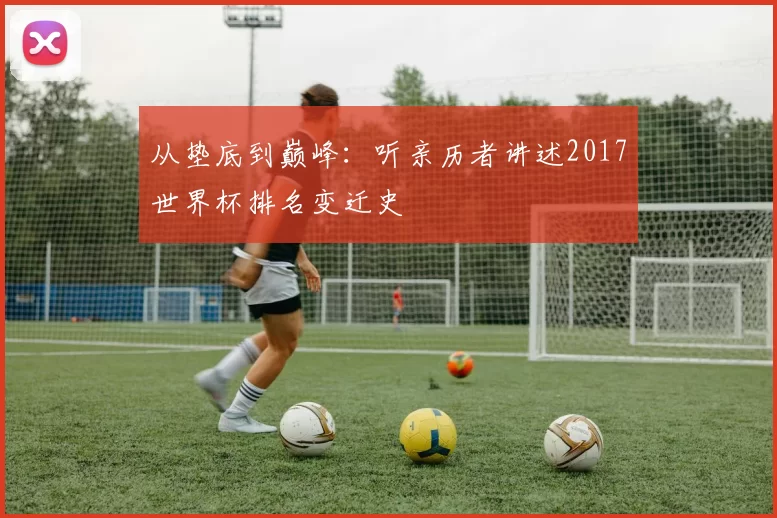 从垫底到巅峰：听亲历者讲述2017世界杯排名变迁史