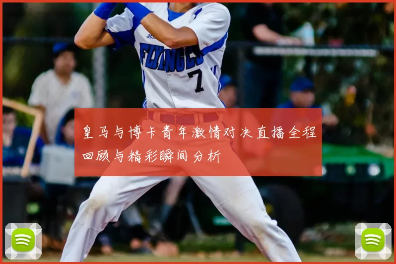 皇马与博卡青年激情对决直播全程回顾与精彩瞬间分析
