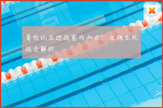 哥伦比亚迎战塞内加尔：出线生死战全解析
