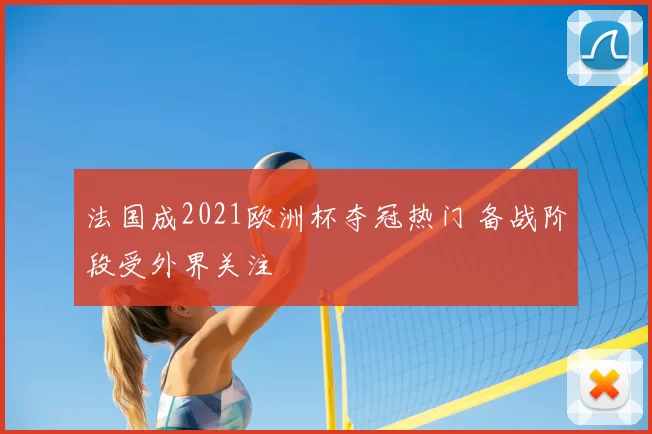 法国成2021欧洲杯夺冠热门 备战阶段受外界关注