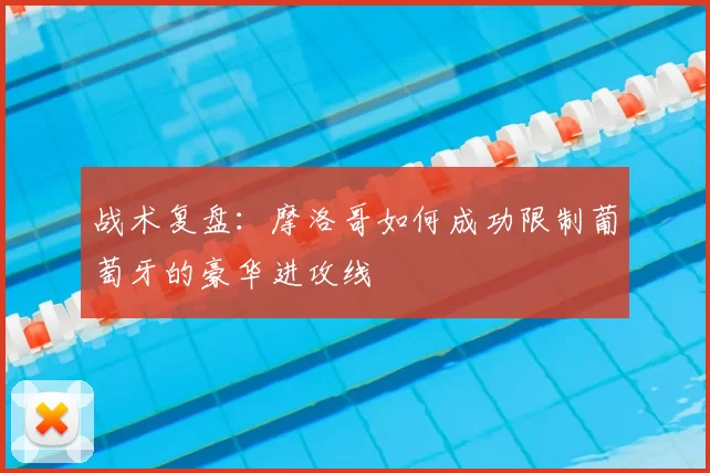 战术复盘：摩洛哥如何成功限制葡萄牙的豪华进攻线