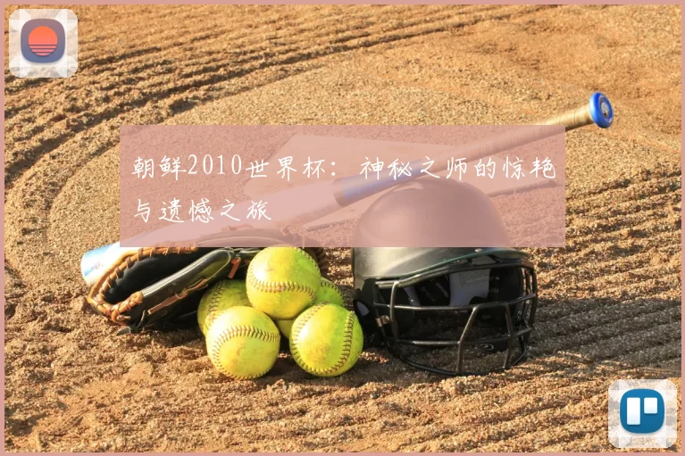 朝鲜2010世界杯：神秘之师的惊艳与遗憾之旅