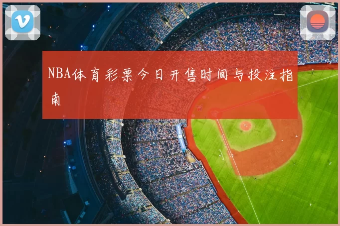 NBA体育彩票今日开售时间与投注指南