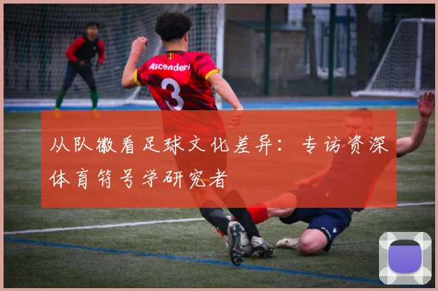 从队徽看足球文化差异:专访资深体育符号学研究者