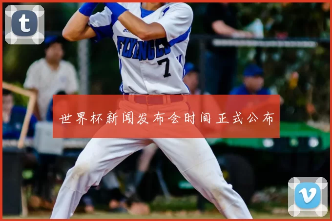 世界杯新闻发布会时间正式公布