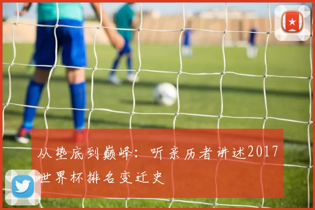 从垫底到巅峰：听亲历者讲述2017世界杯排名变迁史