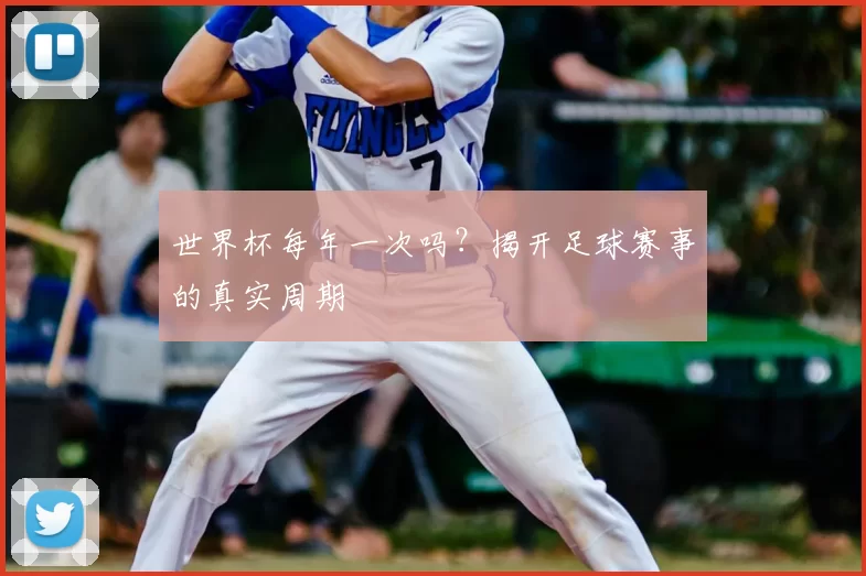 世界杯每年一次吗？揭开足球赛事的真实周期