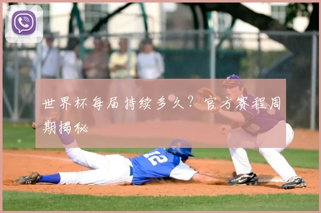 世界杯每届持续多久？官方赛程周期揭秘