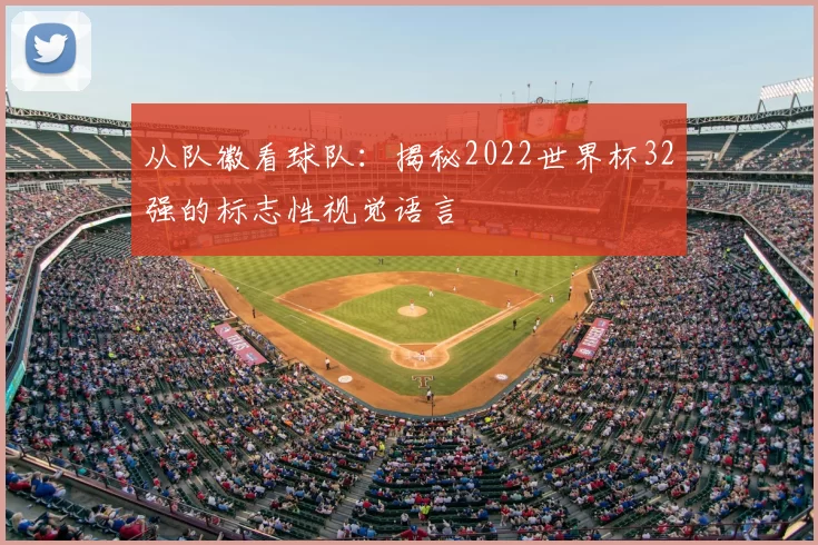 从队徽看球队：揭秘2022世界杯32强的标志性视觉语言