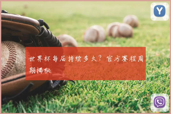 世界杯每届持续多久？官方赛程周期揭秘