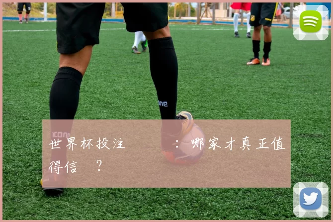 世界杯投注網評測：哪家才真正值得信賴？