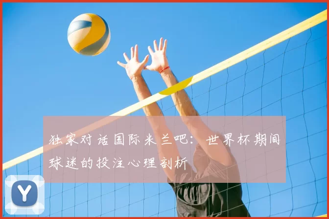 独家对话国际米兰吧：世界杯期间球迷的投注心理剖析