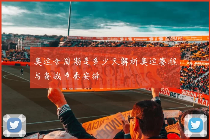 奥运会周期是多少天解析奥运赛程与备战节奏安排