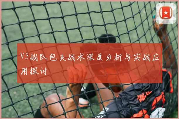 V5战队包夹战术深度分析与实战应用探讨