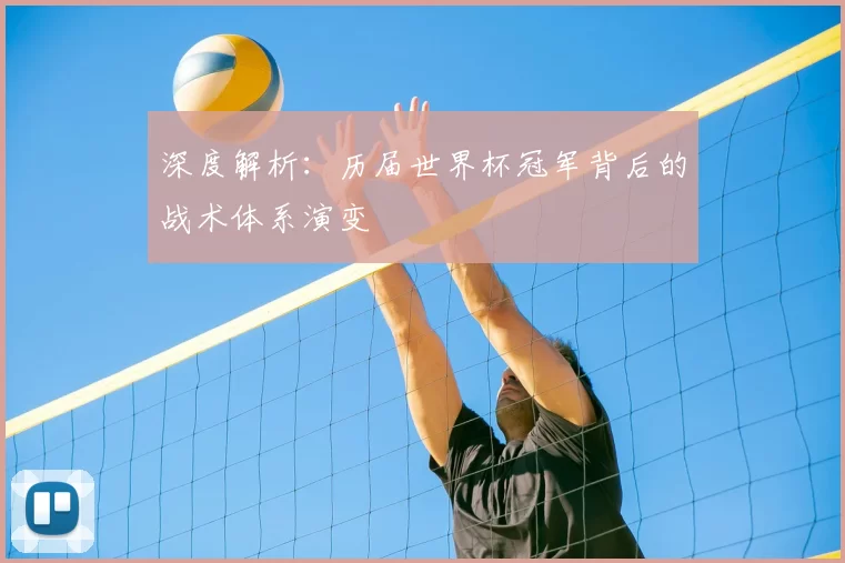深度解析：历届世界杯冠军背后的战术体系演变