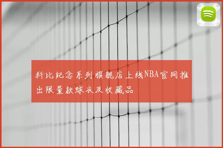 科比纪念系列旗舰店上线NBA官网推出限量款球衣及收藏品