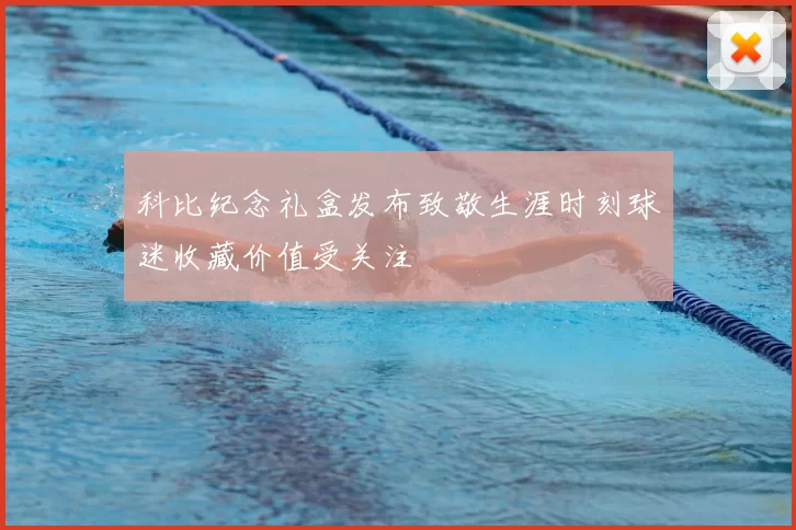 科比纪念礼盒发布致敬生涯时刻球迷收藏价值受关注