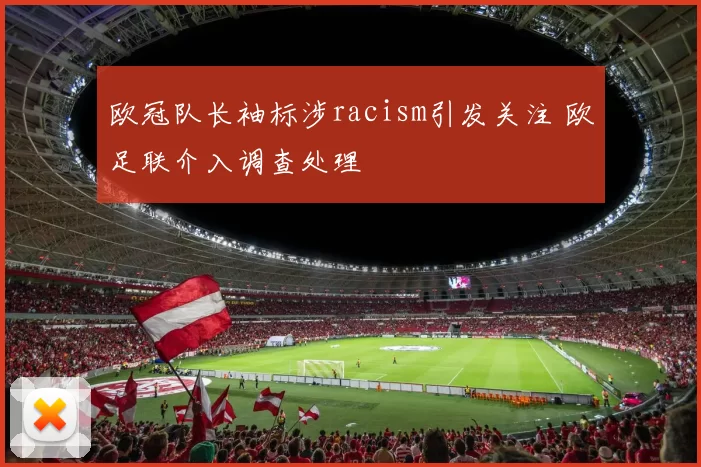 欧冠队长袖标涉racism引发关注 欧足联介入调查处理