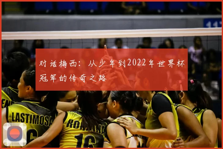 对话梅西：从少年到2022年世界杯冠军的传奇之路
