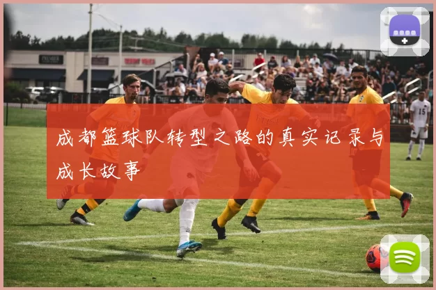 成都篮球队转型之路的真实记录与成长故事