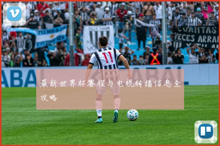 最新世界杯赛程与电视转播信息全攻略