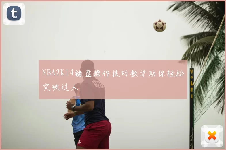 NBA2K14键盘操作技巧教学助你轻松突破过人