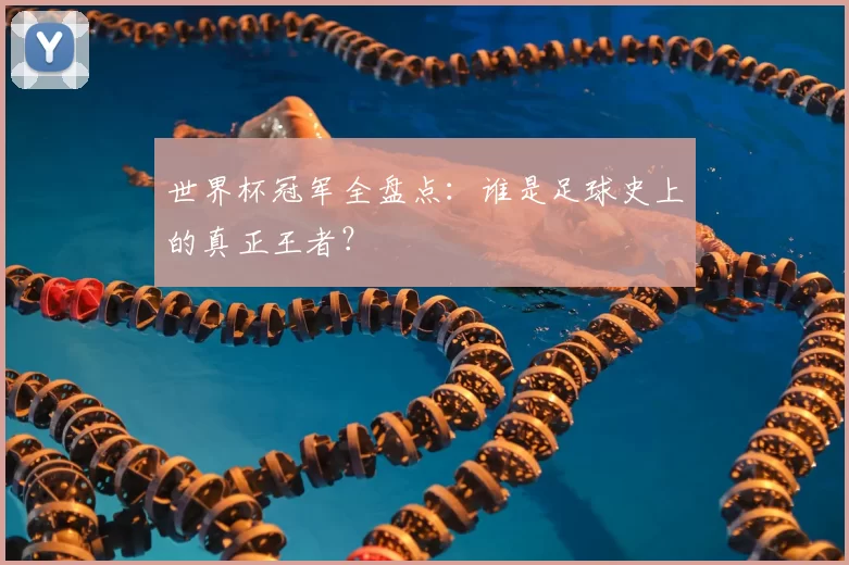 世界杯冠军全盘点：谁是足球史上的真正王者？