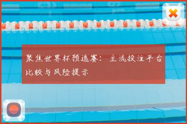 聚焦世界杯预选赛：主流投注平台比较与风险提示