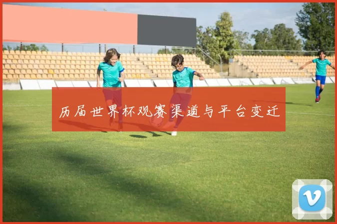 历届世界杯观赛渠道与平台变迁