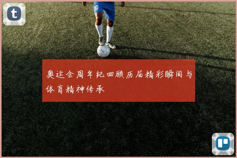 奥运会周年纪回顾历届精彩瞬间与体育精神传承