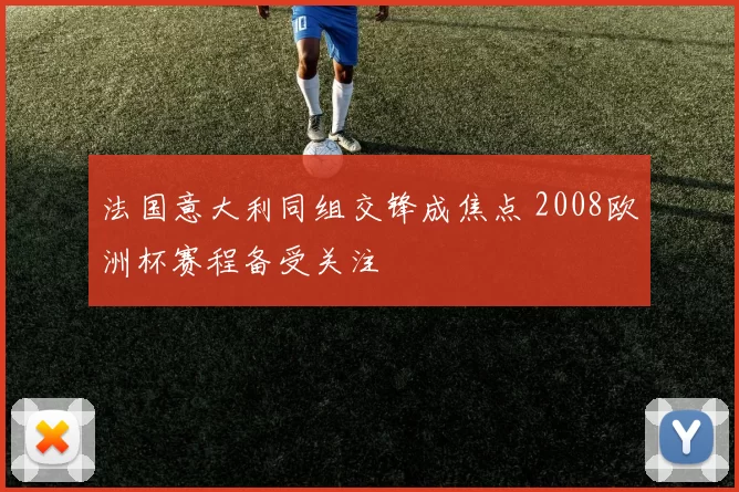 法国意大利同组交锋成焦点 2008欧洲杯赛程备受关注