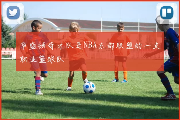 华盛顿奇才队是NBA东部联盟的一支职业篮球队