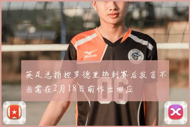 英足总指控罗德里热刺赛后发言不当需在2月18日前作出回应