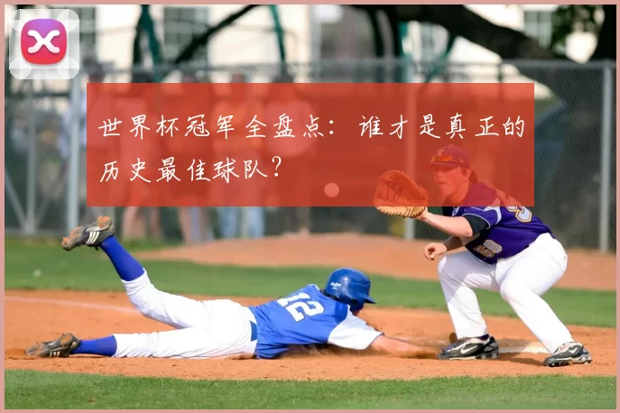 世界杯冠军全盘点：谁才是真正的历史最佳球队？