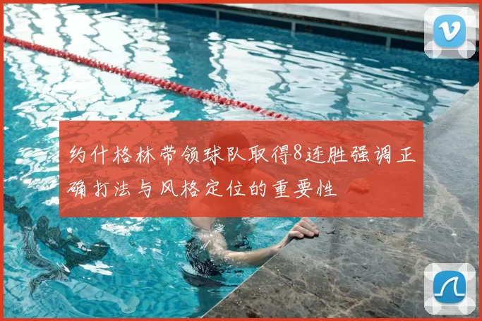 约什格林带领球队取得8连胜强调正确打法与风格定位的重要性