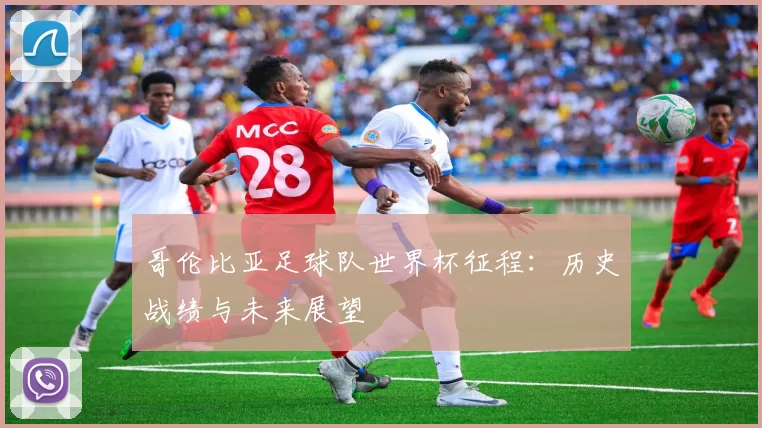 哥伦比亚足球队世界杯征程：历史战绩与未来展望