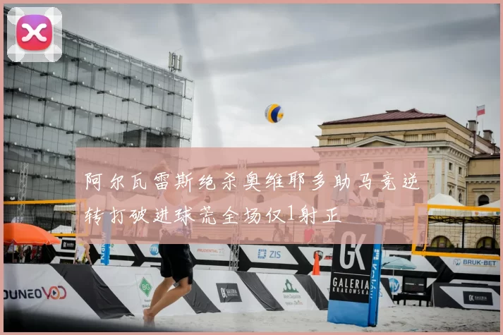 阿尔瓦雷斯绝杀奥维耶多助马竞逆转打破进球荒全场仅1射正