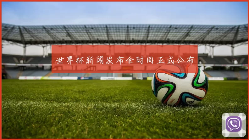 世界杯新闻发布会时间正式公布